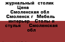 журнальный  столик › Цена ­ 3 000 - Смоленская обл., Смоленск г. Мебель, интерьер » Столы и стулья   . Смоленская обл.